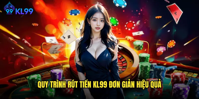 Rút Tiền KL99 Nhanh Chóng Bảo Mật Về Tài Khoản Trong 5 Phút 2 Quy trình rút tiền KL99 đơn giản hiệu quả